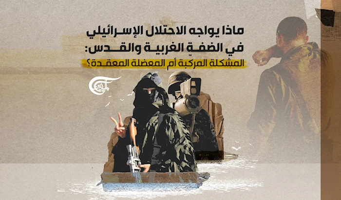 ماذا يواجه الاحتلال الإسرائيلي في الضفة الغربية والقدس: المشكلة المركّبة أم المعضلة المعقدة؟ ماذا يواجه الاحتلال الإسرائيلي في الضفة الغربية والقدس: المشكلة المركّبة أم المعضلة المعقدة؟