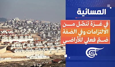 المسائية | في غزة تنصّل من الالتزامات وفي الضفة ضمّ فعلي للأراضي المسائية | في غزة تنصّل من الالتزامات وفي الضفة ضمّ فعلي للأراضي